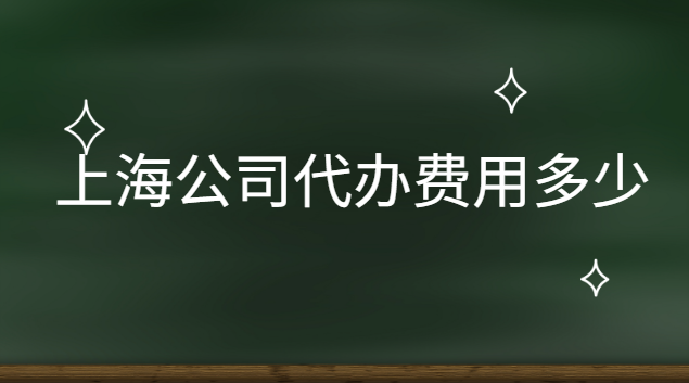 代辦上海公司多少錢(qián)(上海公司轉(zhuǎn)讓代辦費(fèi)用)