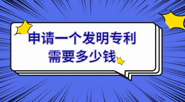 申請一項(xiàng)發(fā)明專利需要多少費(fèi)用(申請一個(gè)發(fā)明專利需要花多少錢)