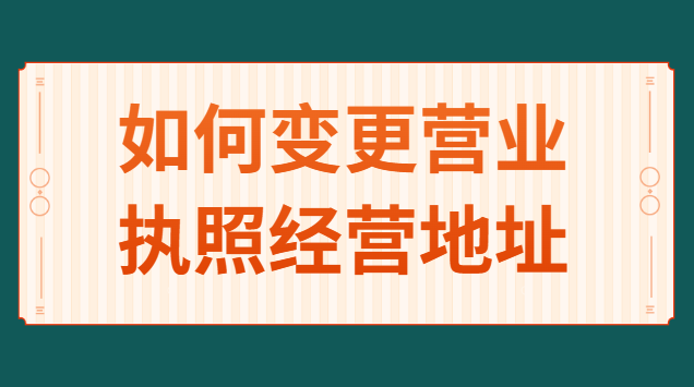 如何變更營業(yè)執(zhí)照經(jīng)營地址