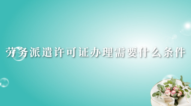 勞務(wù)派遣許可證辦理大概多少錢(青島勞務(wù)派遣經(jīng)營許可證辦理流程)