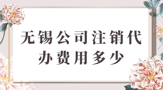 無錫公司注銷代辦費(fèi)用多少