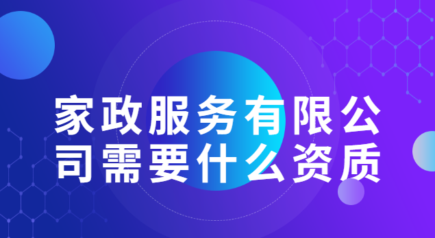 家政服務(wù)有限公司需要什么資質(zhì)