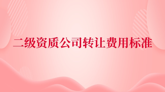 二級(jí)資質(zhì)公司轉(zhuǎn)讓費(fèi)用標(biāo)準(zhǔn)