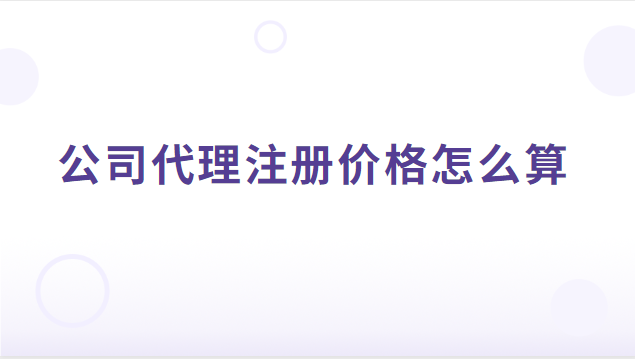 公司代理注冊怎樣收費(fèi)合理(公司代理注冊價格是多少)