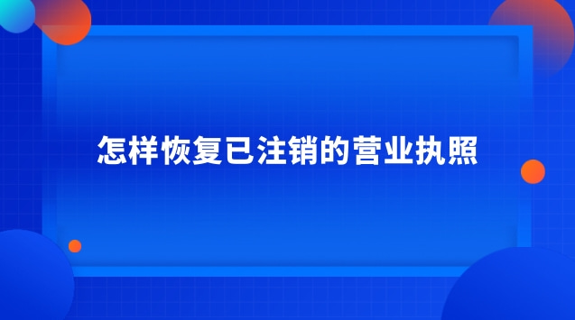 怎樣恢復(fù)已注銷的營業(yè)執(zhí)照