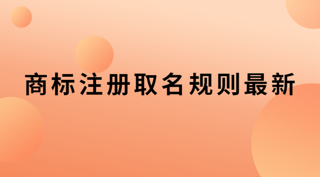 商標(biāo)注冊取名規(guī)則最新 商標(biāo)取名的注意事項規(guī)則