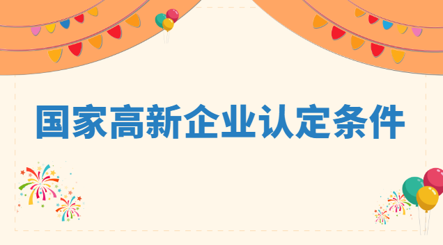 國家高新企業(yè)認定條件 認定高新技術企業(yè)條件