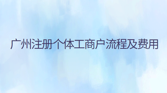 廣州注冊(cè)個(gè)體工商戶流程及費(fèi)用