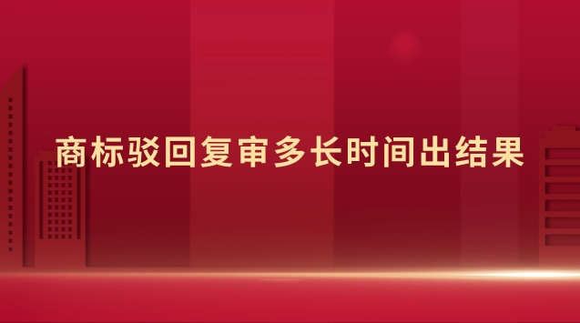 商標(biāo)駁回復(fù)審多長時間出結(jié)果 商標(biāo)駁回復(fù)審時間多久