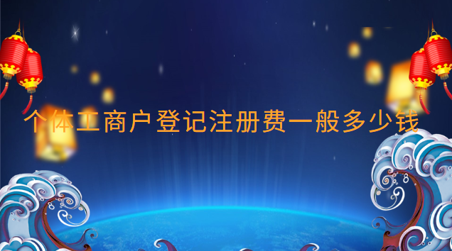 個(gè)體工商戶登記注冊(cè)費(fèi)一般多少錢(qián)