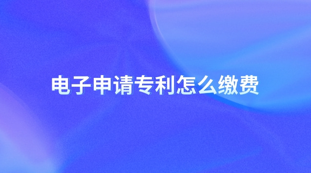 電子申請專利怎么繳費 電子申請專利怎樣提交