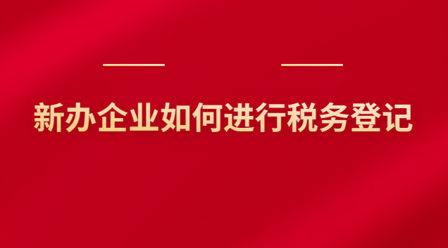 新辦企業(yè)如何進(jìn)行稅務(wù)登記