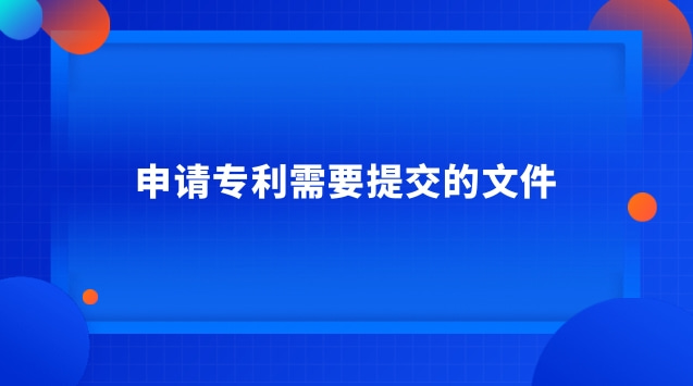 申請(qǐng)專利需要提交的文件 發(fā)明專利申請(qǐng)必須提交的文件