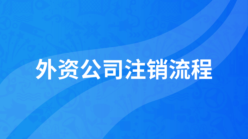 外資公司注銷(xiāo)流程和所需材料